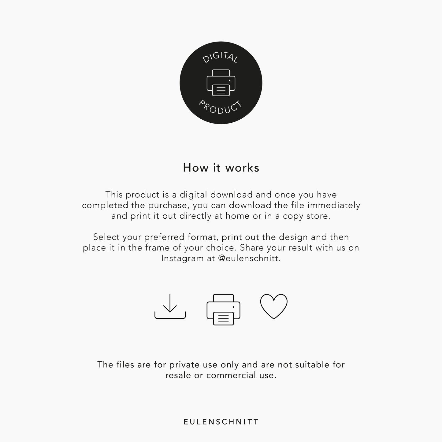 Here are the steps to follow when purchasing a digital product from Eulenschnitt. Download, print, hang up and enjoy.